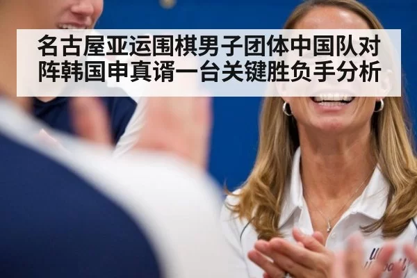 名古屋亚运围棋男子团体中国队对阵韩国申真谞一台关键胜负手分析
